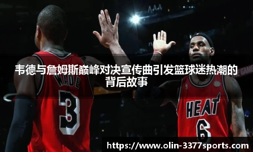 韦德与詹姆斯巅峰对决宣传曲引发篮球迷热潮的背后故事