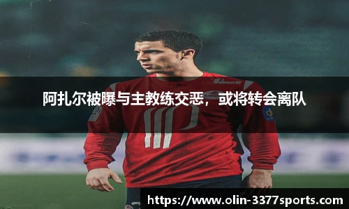 阿扎尔被曝与主教练交恶,或将转会离队